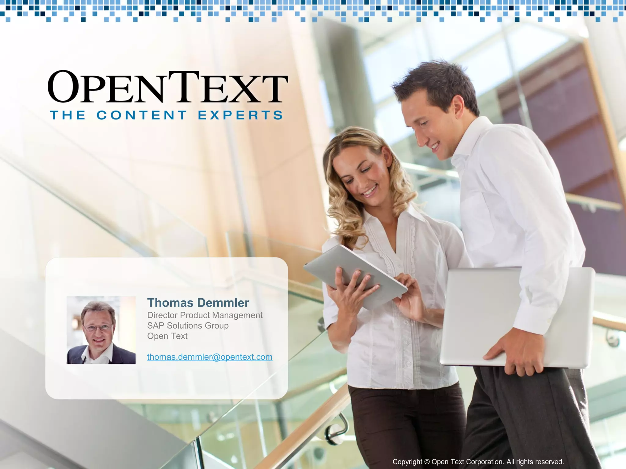 Thomas Demmler
                                             Director Product Management
                                             SAP Solutions Group
                                             Open Text

                                             thomas.demmler@opentext.com




Copyright © Open Text Corporation. All rights reserved.                    Copyright © Open Text Corporation. All rights reserved.   43
 