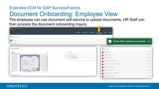 OpenText Confidential. ©2016 All Rights Reserved.
The employee can use document self-service to upload documents. HR Staff can
then process the document onboarding inquiry.
Extended ECM for SAP SuccessFactors
Document Onboarding: Employee View
 