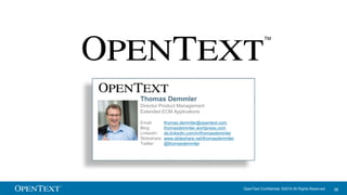 OpenText Confidential. ©2016 All Rights Reserved. 38
Thomas Demmler
Director Product Management
Extended ECM Applications
Email: thomas.demmler@opentext.com
Blog: thomasdemmler.wordpress.com
LinkedIn: de.linkedin.com/in/thomasdemmler
Slideshare: www.slideshare.net/thomasdemmler
Twitter: @thomasdemmler
 