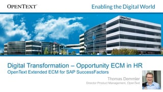 Digital Transformation – Opportunity ECM in HR
OpenText Extended ECM for SAP SuccessFactors
Thomas Demmler
Director Product Management, OpenText
 