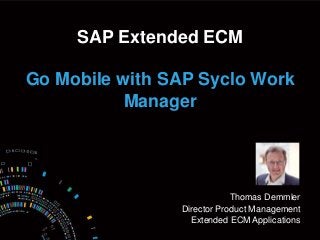 SAP Extended ECM 
Go Mobile with SAP Syclo Work 
Thomas Demmler 
Manager 
Director Product Management 
Extended ECM Applications 
 
