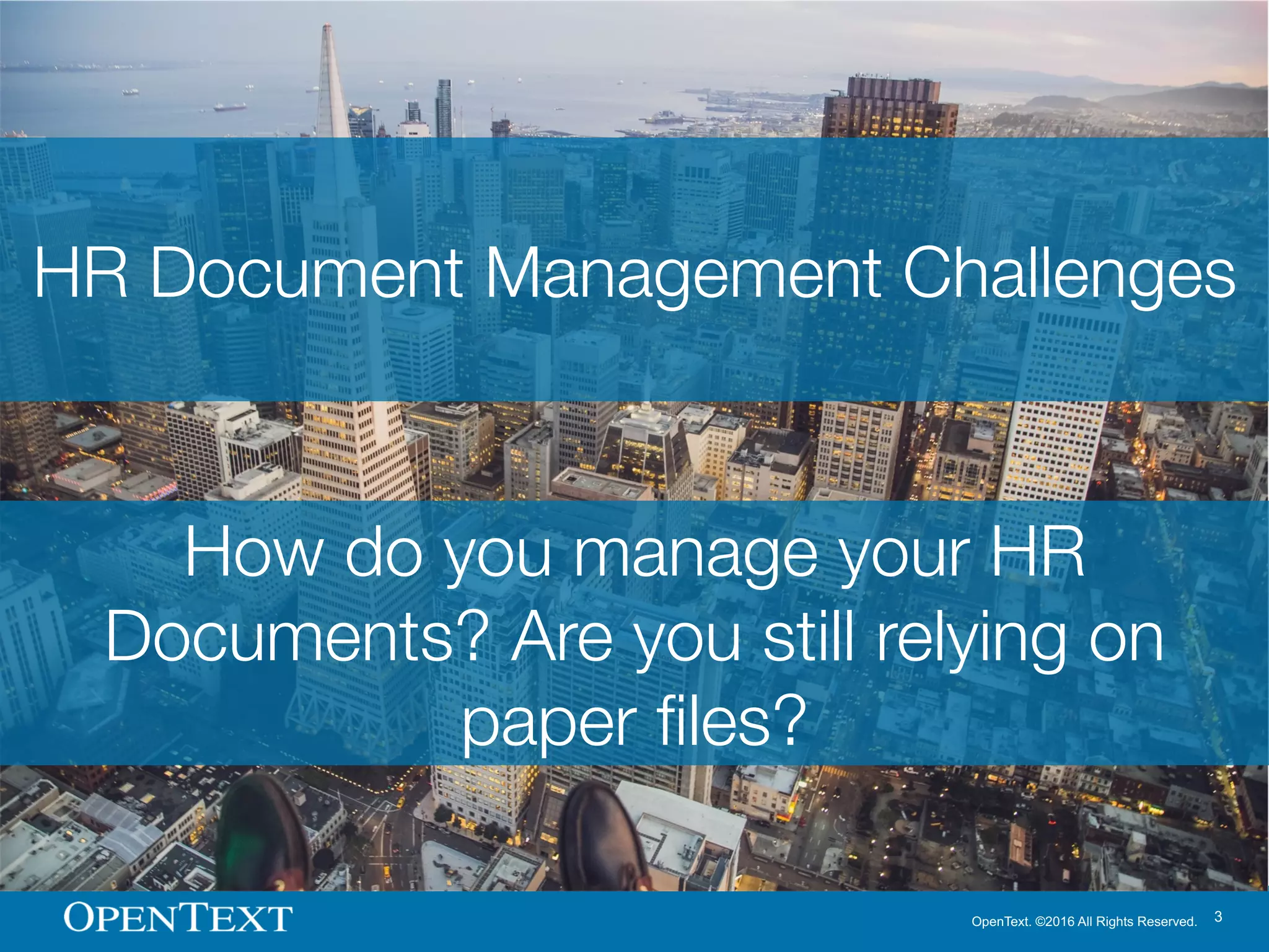 OpenText. ©2016 All Rights Reserved. 3
How do you manage your HR
Documents? Are you still relying on
paper files?
HR Document Management Challenges
 
