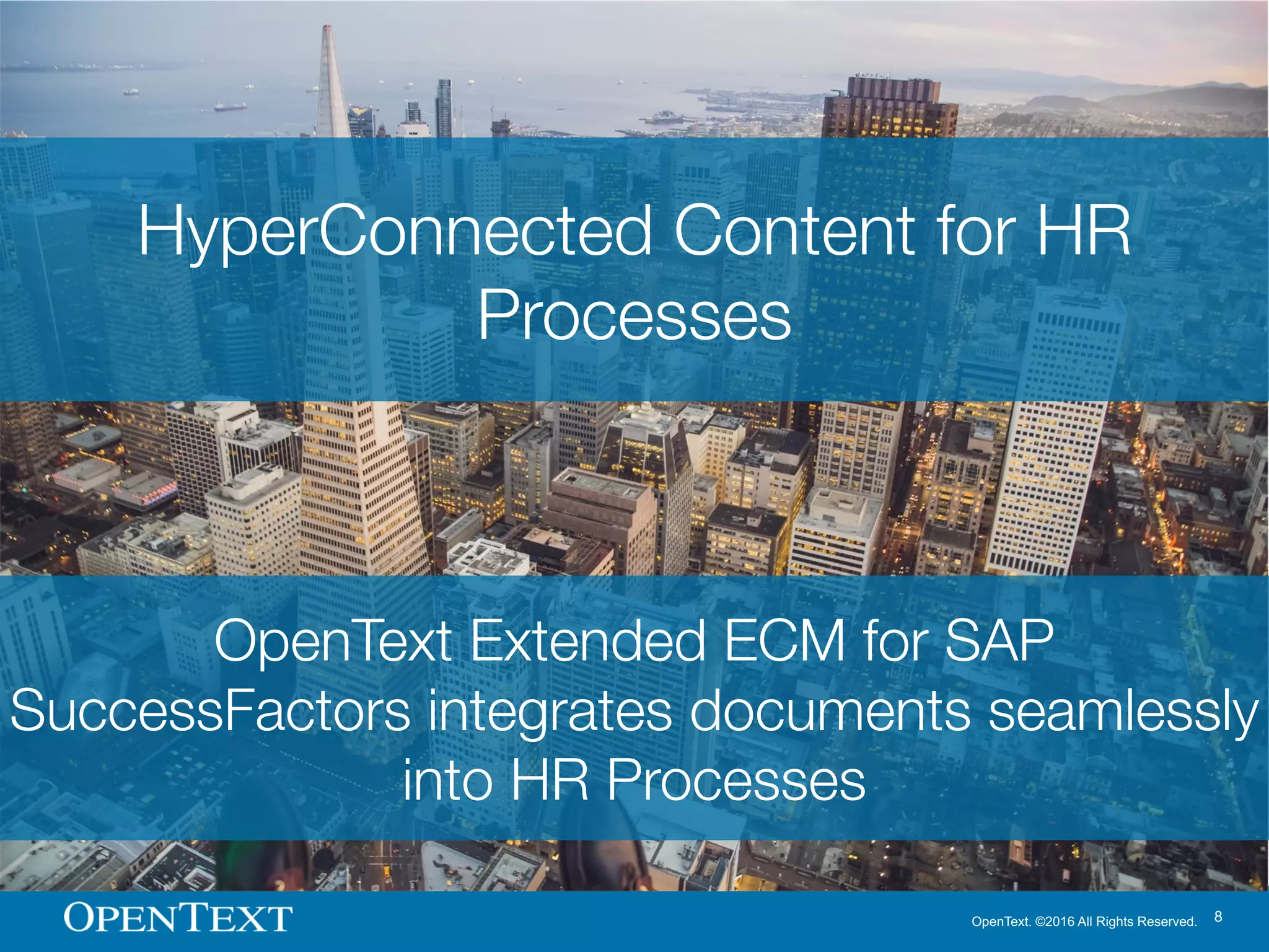 OpenText. ©2016 All Rights Reserved. 8
HyperConnected Content for HR
Processes
OpenText Extended ECM for SAP
SuccessFactors integrates documents seamlessly
into HR Processes
 
