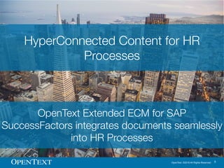 OpenText. ©2016 All Rights Reserved. 8
HyperConnected Content for HR
Processes
OpenText Extended ECM for SAP
SuccessFactor...