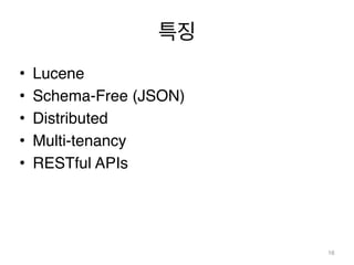 특징 
• Lucene! 
• Schema-Free (JSON)! 
• Distributed! 
• Multi-tenancy! 
• RESTful APIs 
16 
 