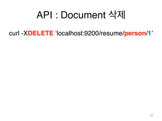 API : Document 삭제 
curl -XDELETE ‘localhost:9200/resume/person/1’! 
! 
! 
22 
 