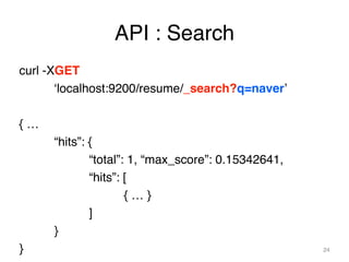 API : Search 
curl -XGET! 
! ‘localhost:9200/resume/_search?q=naver’! 
! 
{ …! 
! “hits”: {! 
! ! “total”: 1, “max_score”:...