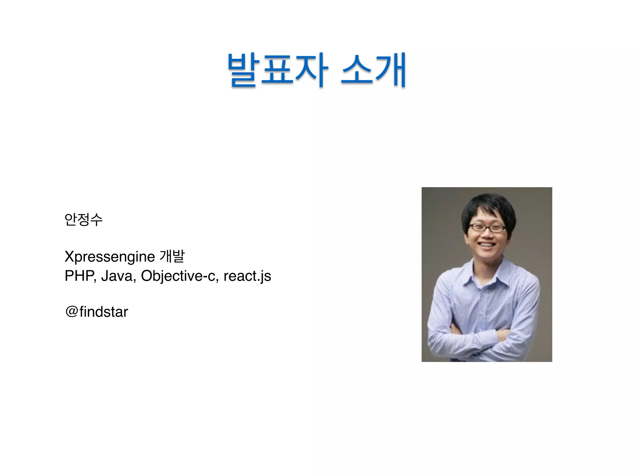 발표자 소개
안정수
Xpressengine 개발
PHP, Java, Objective-c, react.js
@ﬁndstar
 