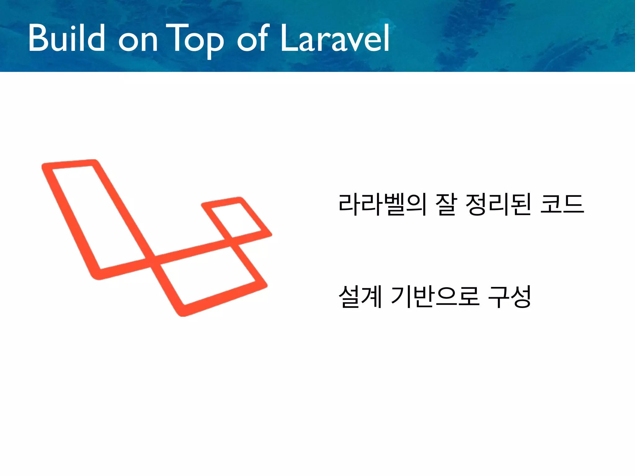Build on Top of Laravel
라라벨의 잘 정리된 코드
설계 기반으로 구성
 