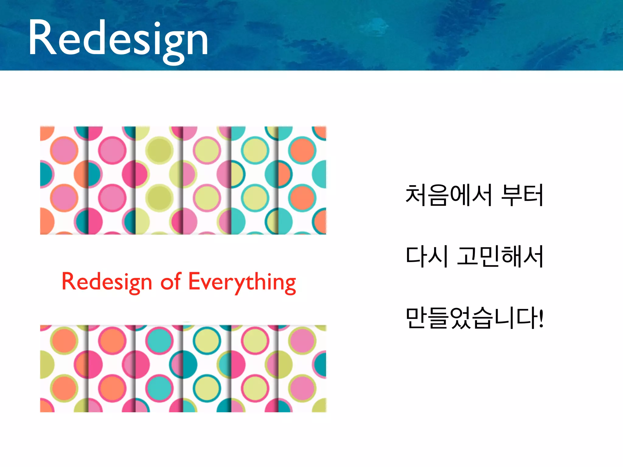 Redesign
Redesign of Everything
처음에서 부터
다시 고민해서
만들었습니다!
 