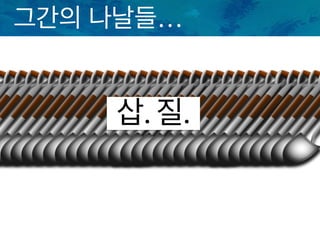 그간의 나날들…
삽. 질.
 