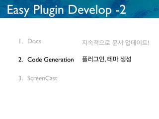 1. Docs
2. Code Generation
3. ScreenCast
지속적으로 문서 업데이트!
Easy Plugin Develop -2
플러그인, 테마 생성
 