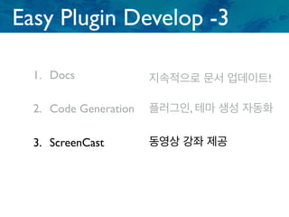 1. Docs
2. Code Generation
3. ScreenCast
Easy Plugin Develop -3
플러그인, 테마 생성 자동화
지속적으로 문서 업데이트!
동영상 강좌 제공
 