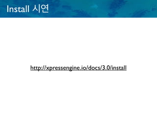 Install 시연
http://xpressengine.io/docs/3.0/install
 