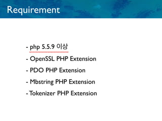 Requirement
- php 5.5.9 이상
- OpenSSL PHP Extension
- PDO PHP Extension
- Mbstring PHP Extension
- Tokenizer PHP Extension
 