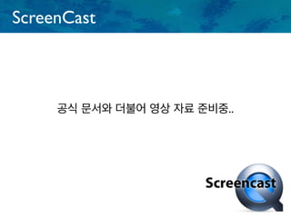 ScreenCast
공식 문서와 더불어 영상 자료 준비중..
 
