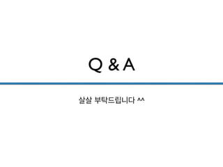 Q & A
살살 부탁드립니다 ^^
 