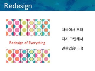 Redesign
Redesign of Everything
처음에서 부터
다시 고민해서
만들었습니다!
 