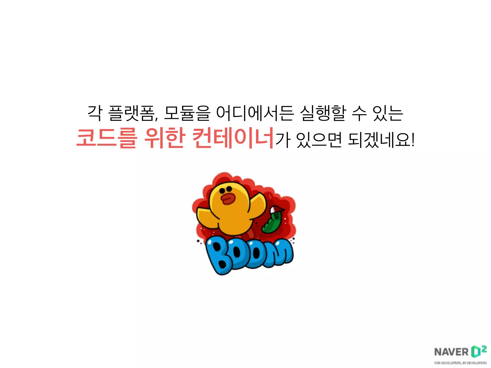 각 플랫폼, 모듈을 어디에서든 실행할 수 있는
코드를 위한 컨테이너가 있으면 되겠네요!
 