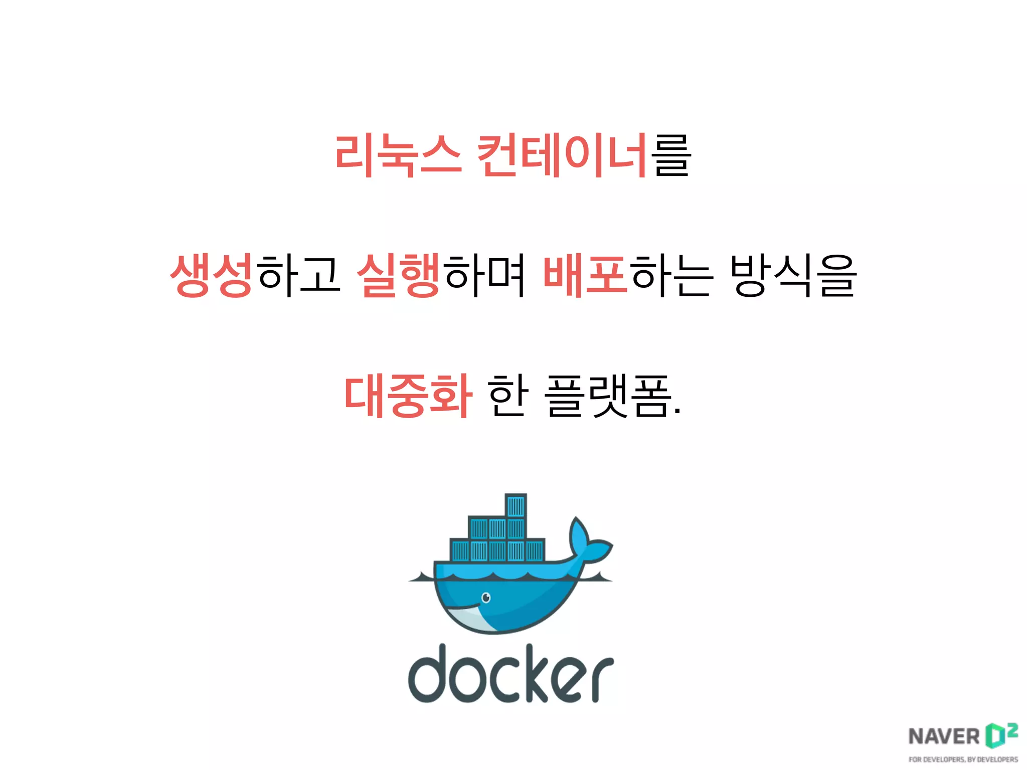 리눅스 컨테이너를
생성하고 실행하며 배포하는 방식을
대중화 한 플랫폼.
 