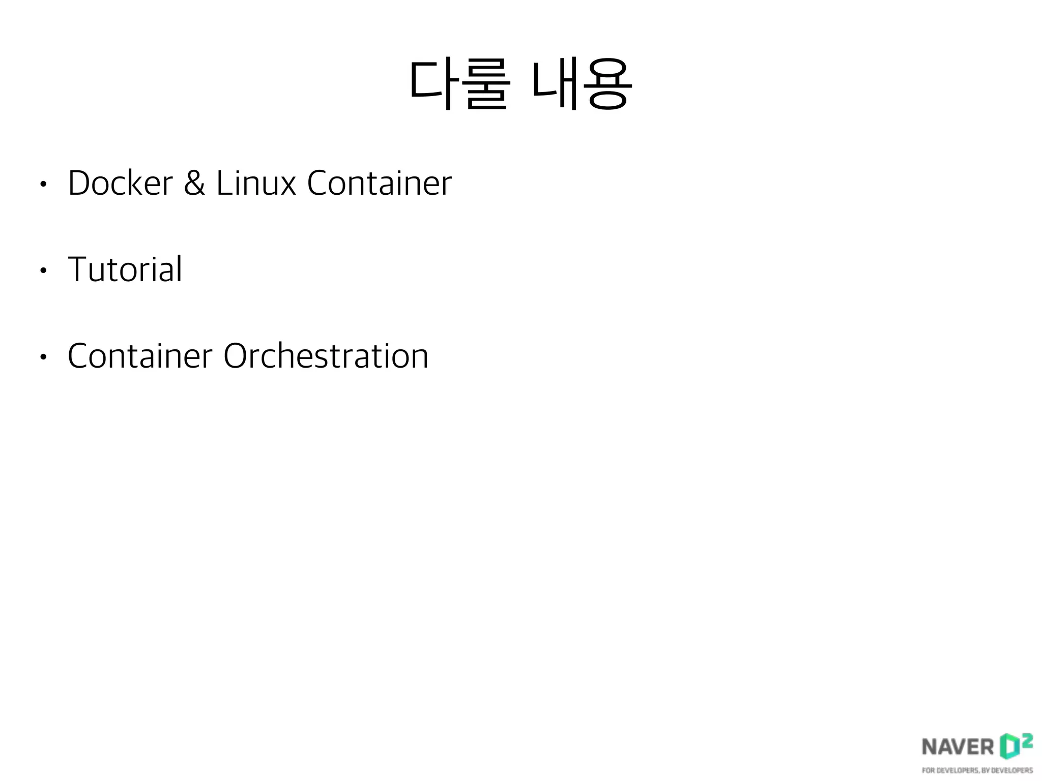 다룰 내용
• Docker & Linux Container
• Tutorial
• Container Orchestration
 