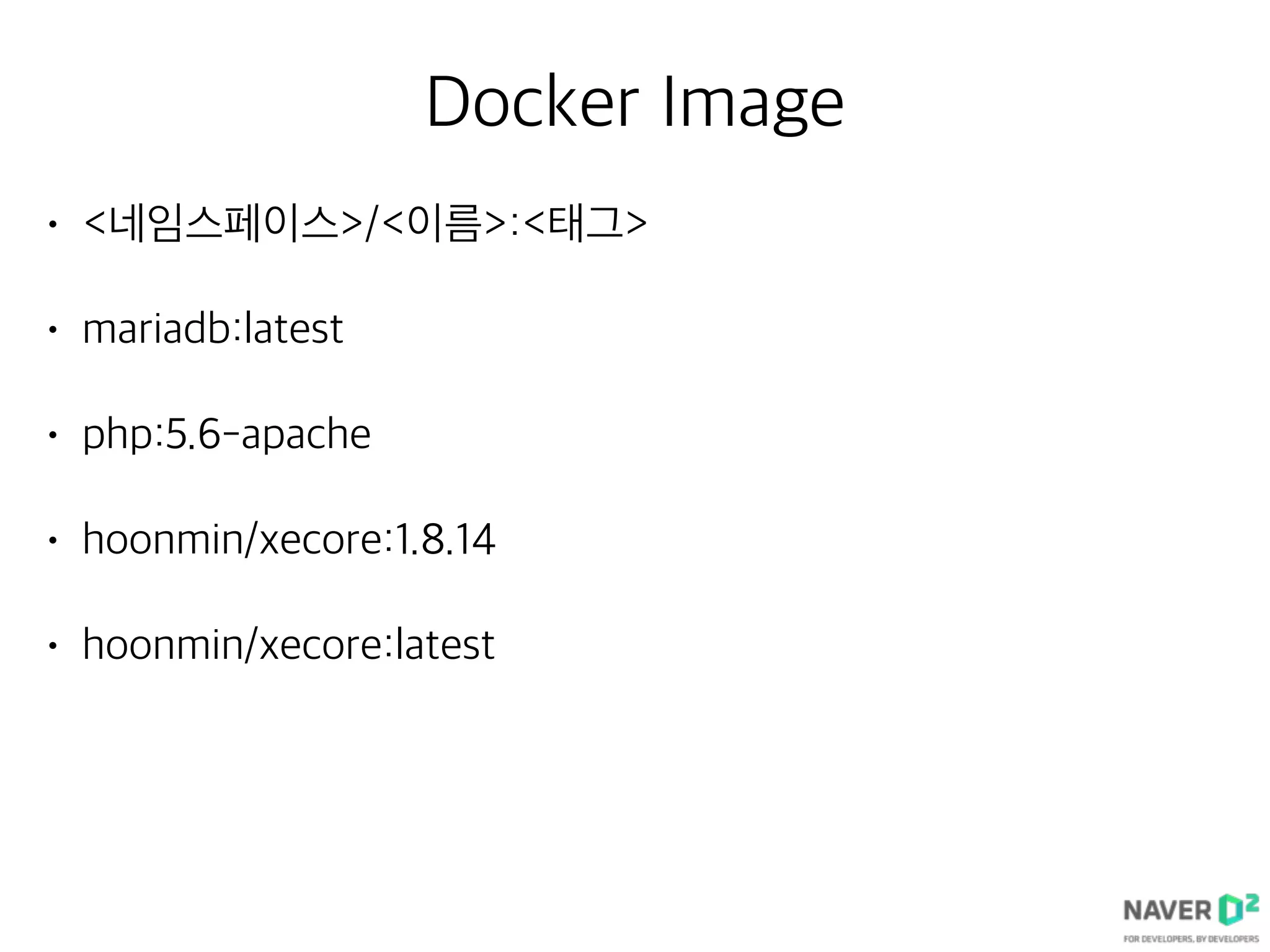 Docker Image
• <네임스페이스>/<이름>:<태그>
• mariadb:latest
• php:5.6-apache
• hoonmin/xecore:1.8.14
• hoonmin/xecore:latest
 