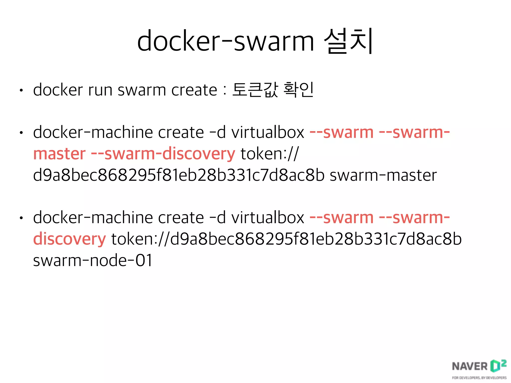 docker-swarm 설치
• docker run swarm create : 토큰값 확인
• docker-machine create -d virtualbox --swarm --swarm-
master --swarm-discovery token://
d9a8bec868295f81eb28b331c7d8ac8b swarm-master
• docker-machine create -d virtualbox --swarm --swarm-
discovery token://d9a8bec868295f81eb28b331c7d8ac8b
swarm-node-01
 