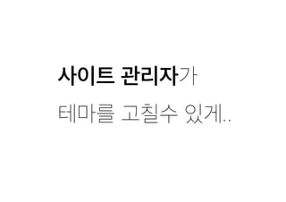 사이트 관리자가
테마를 고칠수 있게..
 