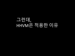 그런데,
HHVM은 적용한 이유
 