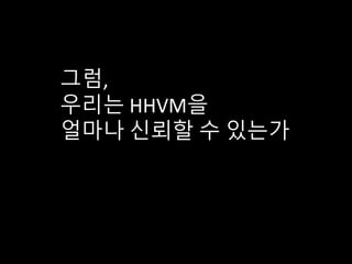 그럼,
우리는 HHVM을
얼마나 신뢰할 수 있는가
 
