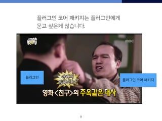 11
플러그인 코어 패키지
플러그인
플러그인 코어 패키지는 플러그인에게
묻고 싶은게 많습니다.
 