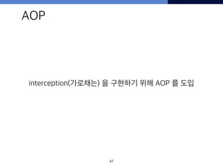 47
AOP
interception(가로채는) 을 구현하기 위해 AOP 를 도입
 