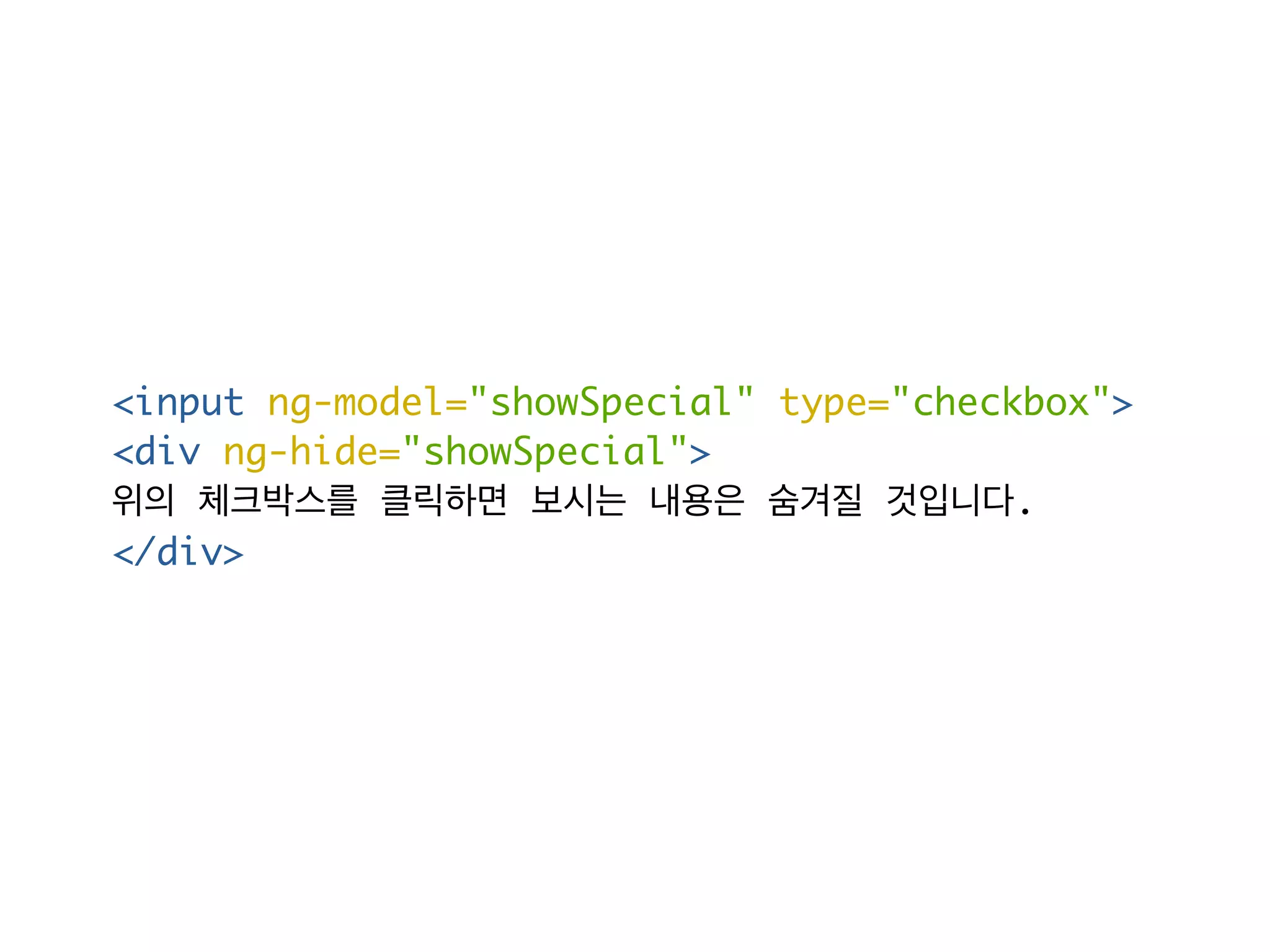 <input ng-model="showSpecial" type="checkbox"> 
<div ng-hide="showSpecial"> 
위의 체크박스를 클릭하면 보시는 내용은 숨겨질 것입니다. 
</div> 
 