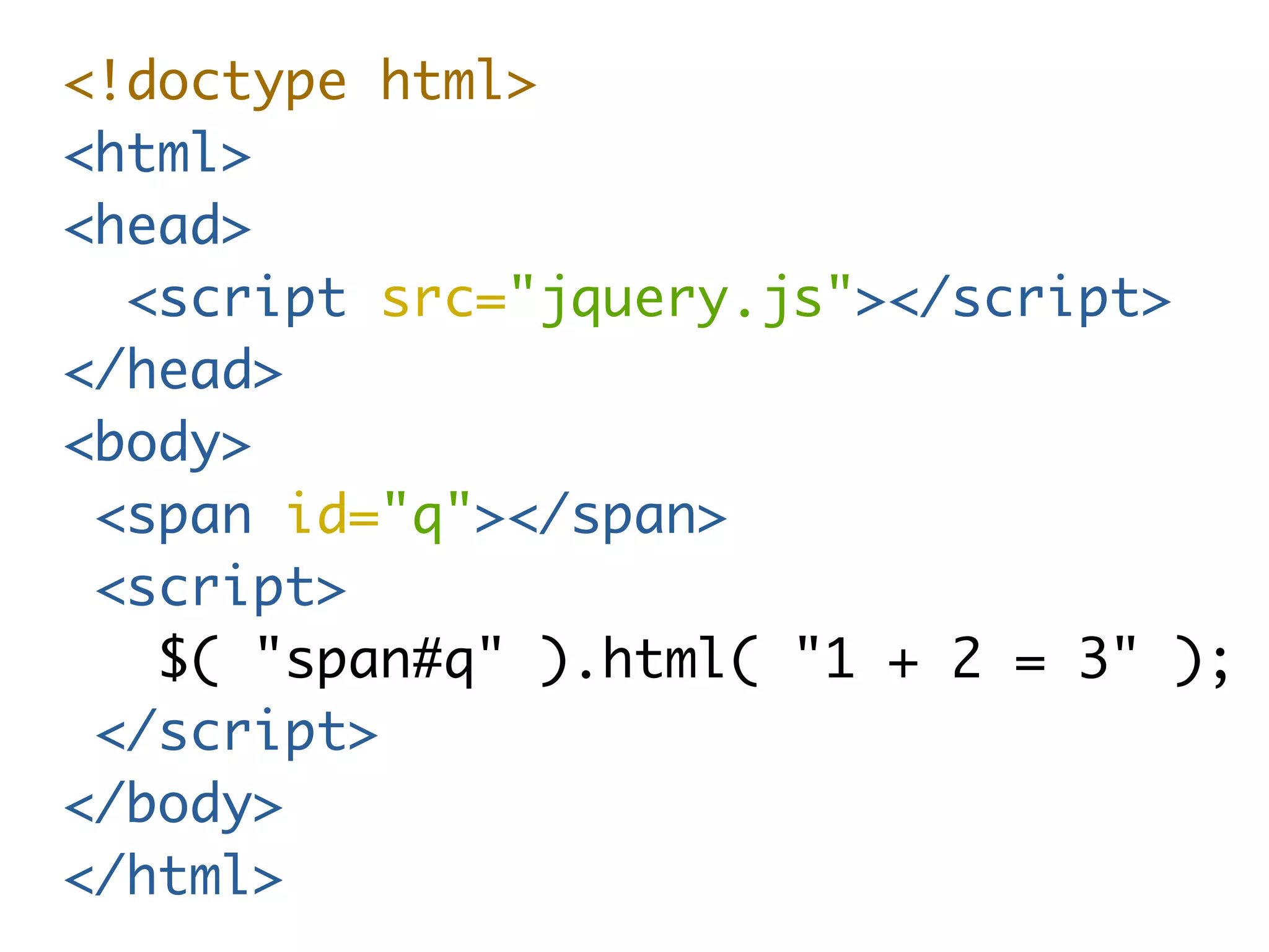 <!doctype html> 
<html> 
<head> 
<script src="jquery.js"></script> 
</head> 
<body> 
<span id="q"></span> 
<script> 
$( "span#q" ).html( "1 + 2 = 3" ); 
</script> 
</body> 
</html> 
 