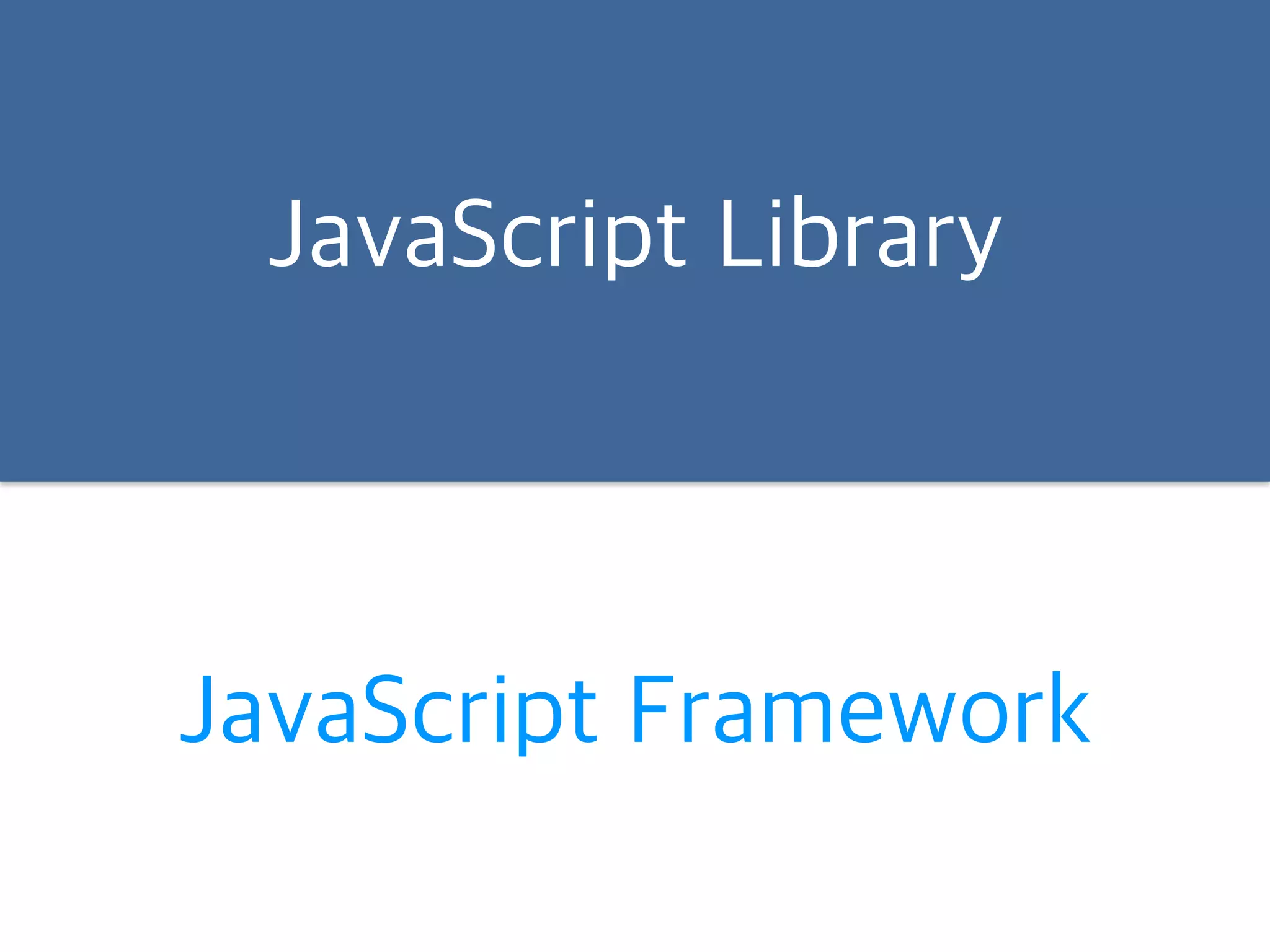 JavaScript Library 
JavaScript Framework 
 