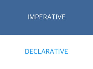 IMPERATIVE 
DECLARATIVE 
 