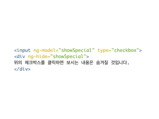 <input ng-model="showSpecial" type="checkbox"> 
<div ng-hide="showSpecial"> 
위의 체크박스를 클릭하면 보시는 내용은 숨겨질 것입니다. 
</div> 
 