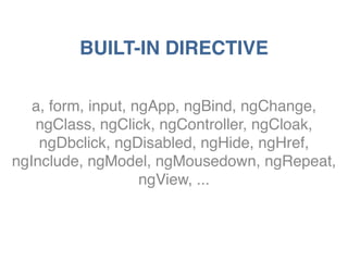 BUILT-IN DIRECTIVE 
a, form, input, ngApp, ngBind, ngChange, 
ngClass, ngClick, ngController, ngCloak, 
ngDbclick, ngDisabled, ngHide, ngHref, 
ngInclude, ngModel, ngMousedown, ngRepeat, 
ngView, ... 
 