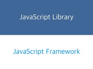 JavaScript Library 
JavaScript Framework 
 