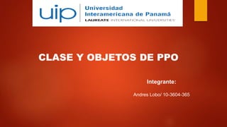 CLASE Y OBJETOS DE PPO
Integrante:
Andres Lobo/ 10-3604-365
 