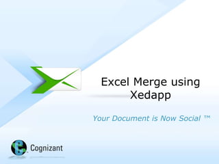 Excel Merge using
                    Xedapp

         Your Document is Now Social ™




© 2012, Cognizant. All rights reserved
 
