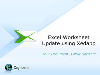 Excel Worksheet
         Update using Xedapp

         Your Document is Now Social ™




© 2012, Cognizant. All rights reserved
 