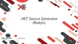 xedotnet.org
.NET Source Generator
(Roslyn)
Marco Bortolin
@marcobortolin
 