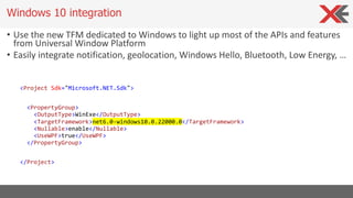 • Use the new TFM dedicated to Windows to light up most of the APIs and features
from Universal Window Platform
• Easily integrate notification, geolocation, Windows Hello, Bluetooth, Low Energy, …
<Project Sdk="Microsoft.NET.Sdk">
<PropertyGroup>
<OutputType>WinExe</OutputType>
<TargetFramework>net6.0-windows10.0.22000.0</TargetFramework>
<Nullable>enable</Nullable>
<UseWPF>true</UseWPF>
</PropertyGroup>
</Project>
Windows 10 integration
 