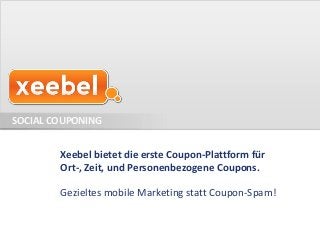 SOCIAL COUPONING


        Xeebel bietet die erste Coupon-Plattform für
        Ort-, Zeit, und Personenbezogene Coupons.

        Gezieltes mobile Marketing statt Coupon-Spam!
 