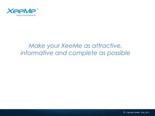 Make your XeeMe as attractive, informative and complete as possible