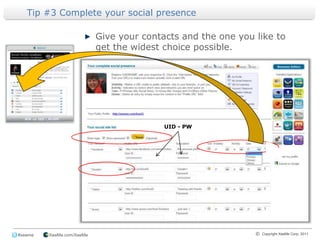 Tip #3 Complete your social presence Give your contacts and the one you like to get the widest choice possible.UID - PW