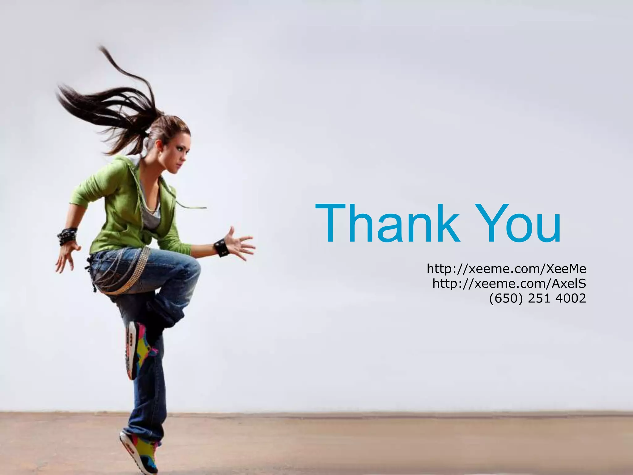 Thank You
                                                     http://xeeme.com/XeeMe
                                                      http://xeeme.com/AxelS
                                                               (650) 251 4002




_______________________________________________________________________________
 #xeeme   XeeMe.com/XeeMe                                       © Copyright XeeMe Corp. 2011
                                       19
 