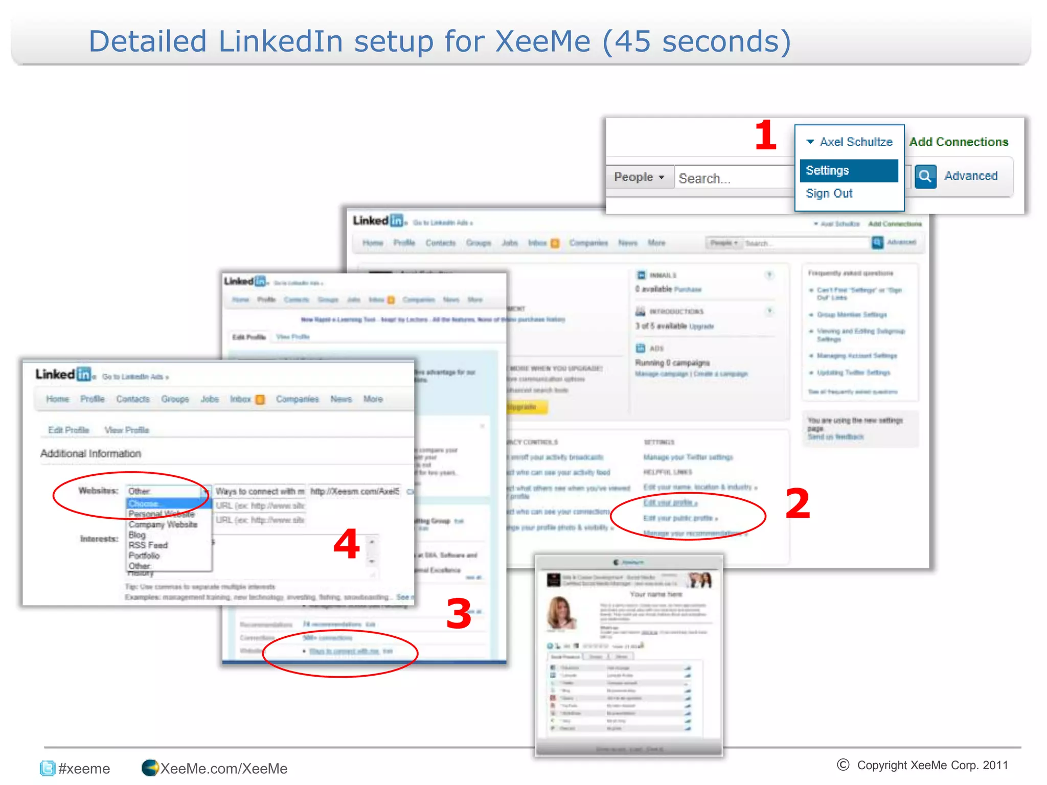 Detailed LinkedIn setup for XeeMe (45 seconds)


                                                         1




                                                             2
                            4
                                3

_______________________________________________________________________________
 #xeeme   XeeMe.com/XeeMe                                        © Copyright XeeMe Corp. 2011
                                       7
 