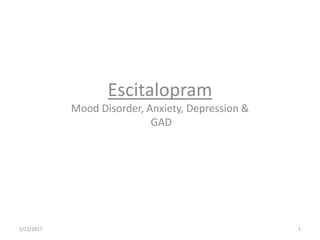 Escitalopram
Mood Disorder, Anxiety, Depression &
GAD
2/22/2017 1
 
